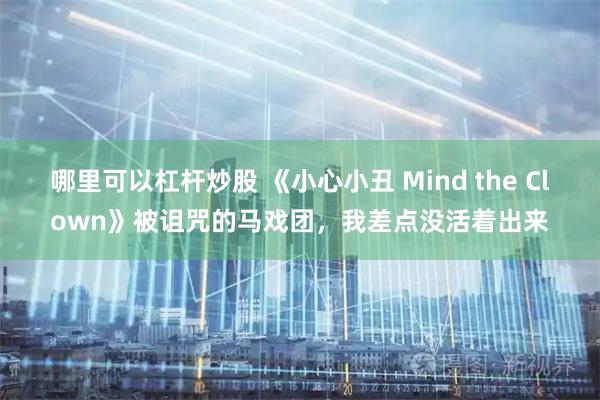 哪里可以杠杆炒股 《小心小丑 Mind the Clown》被诅咒的马戏团，我差点没活着出来