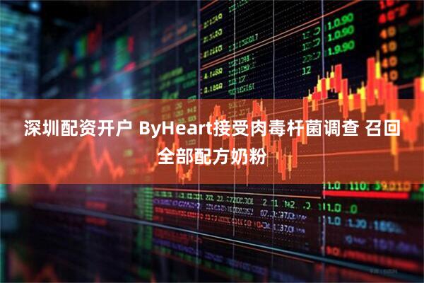 深圳配资开户 ByHeart接受肉毒杆菌调查 召回全部配方奶粉