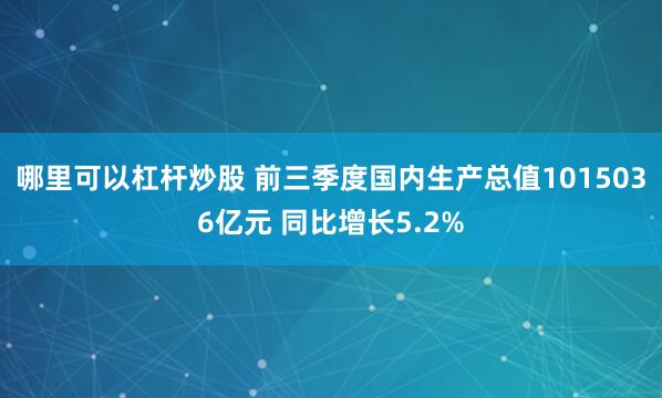 哪里可以杠杆炒股 前三季度国内生产总值1015036亿元 同比增长5.2%