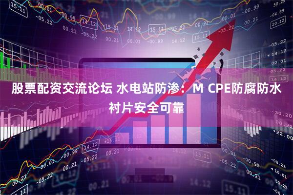 股票配资交流论坛 水电站防渗:M CPE防腐防水衬片安全可靠